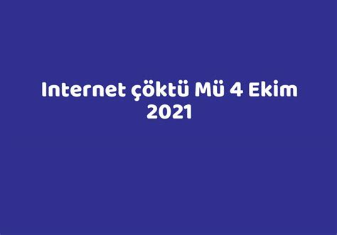internet çöktü mü 4 ekim 2021